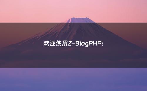 欢迎使用Z-BlogPHP！
